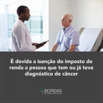 É devida a isenção do imposto de renda a pessoa que tem ou já teve diagnóstico de câncer
