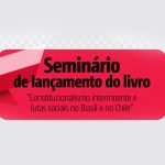 Seminário de lançamento do livro “Constitucionalismo intermitente e lutas sociais no Brasil e no Chile”